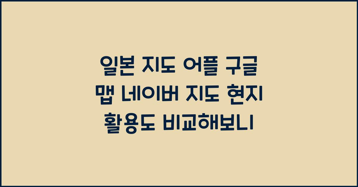 일본 지도 어플 구글 맵 네이버 지도 현지 활용도 비교