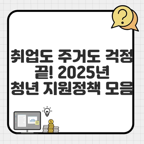 취업도 주거도 걱정 끝! 2025년 청년 지원정책 모음