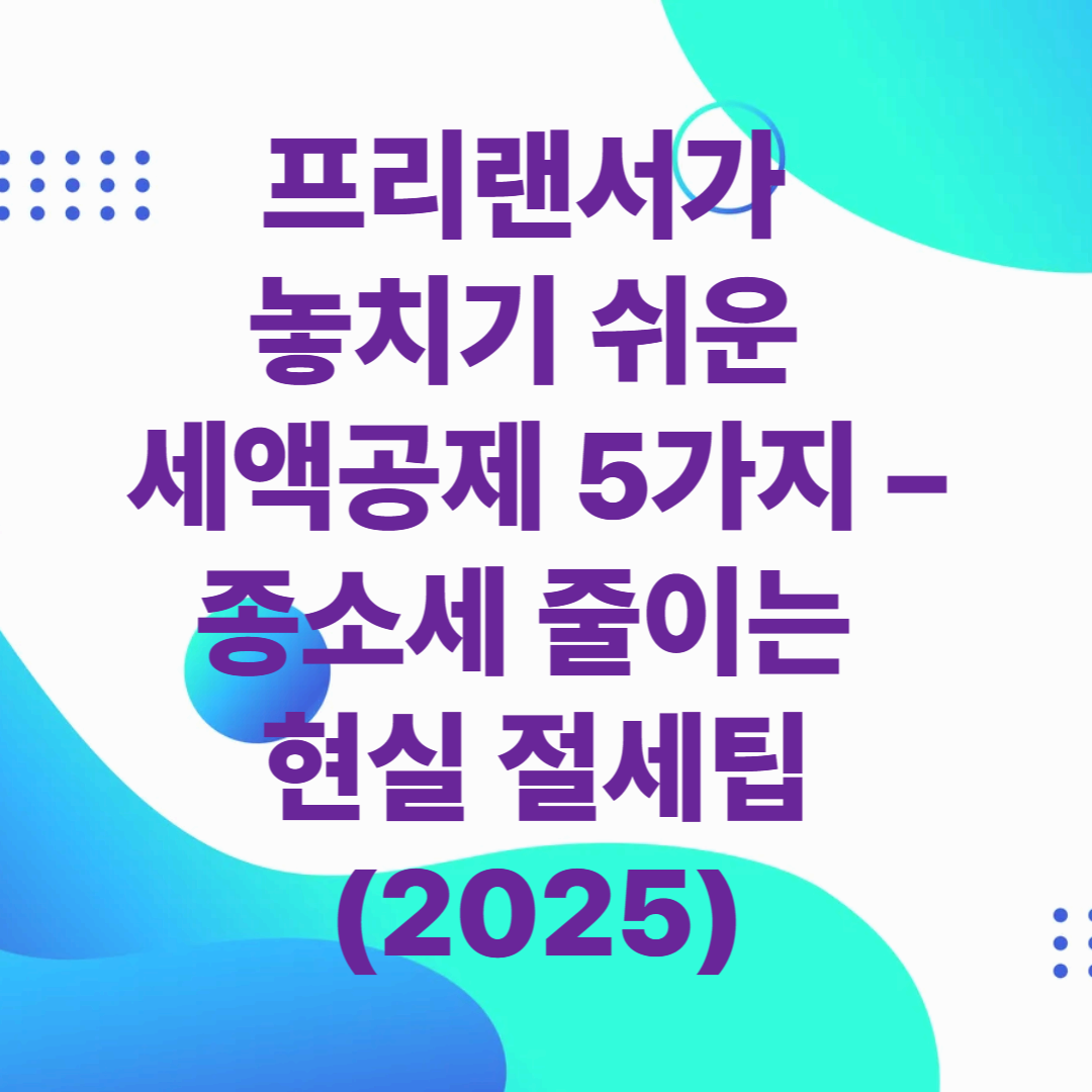 프리랜서가 놓치기 쉬운 세액공제 5가지 &ndash; 종소세 줄이는 현실 절세팁 (2025)
