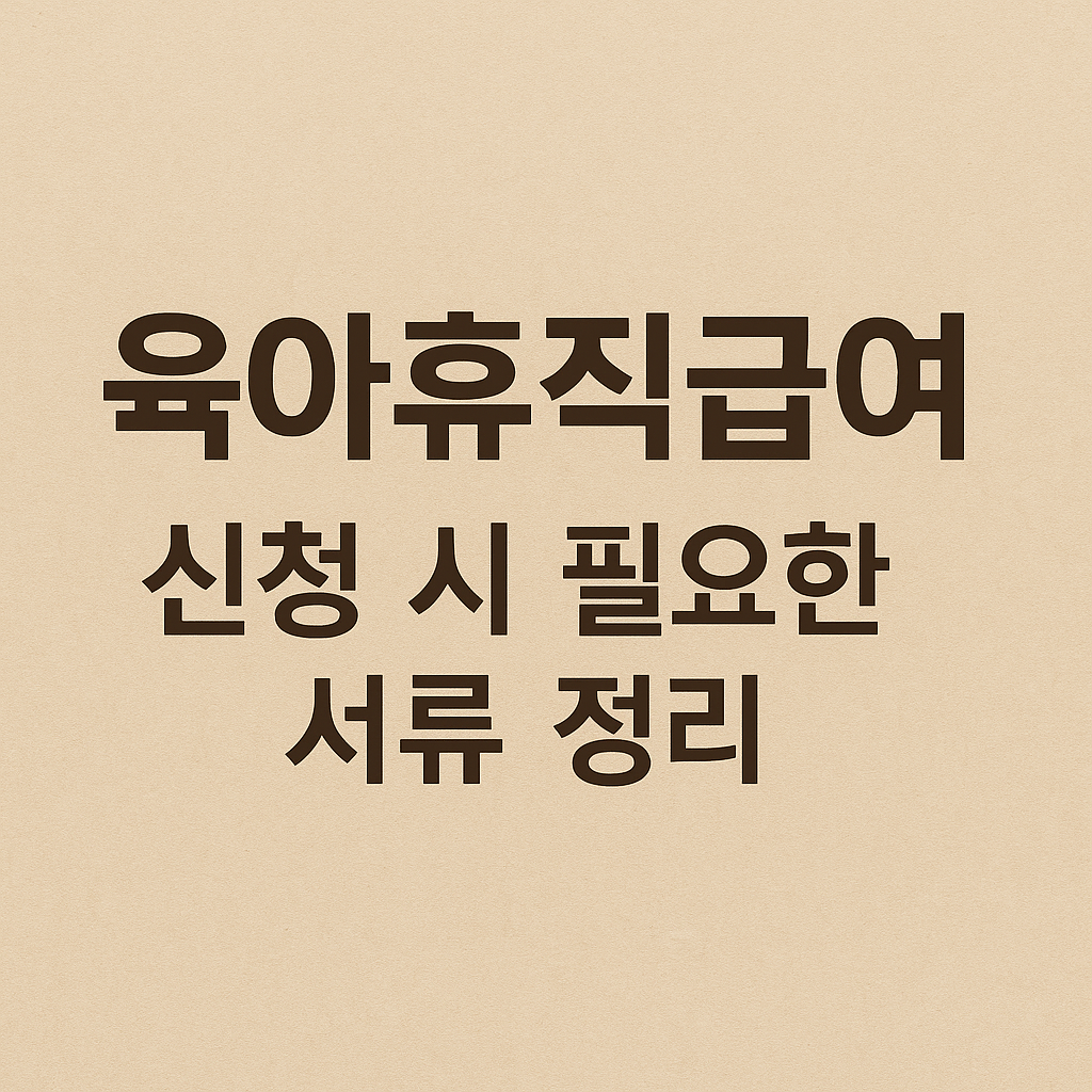 육아휴직 급여 신청 시 필요한 서류 정리