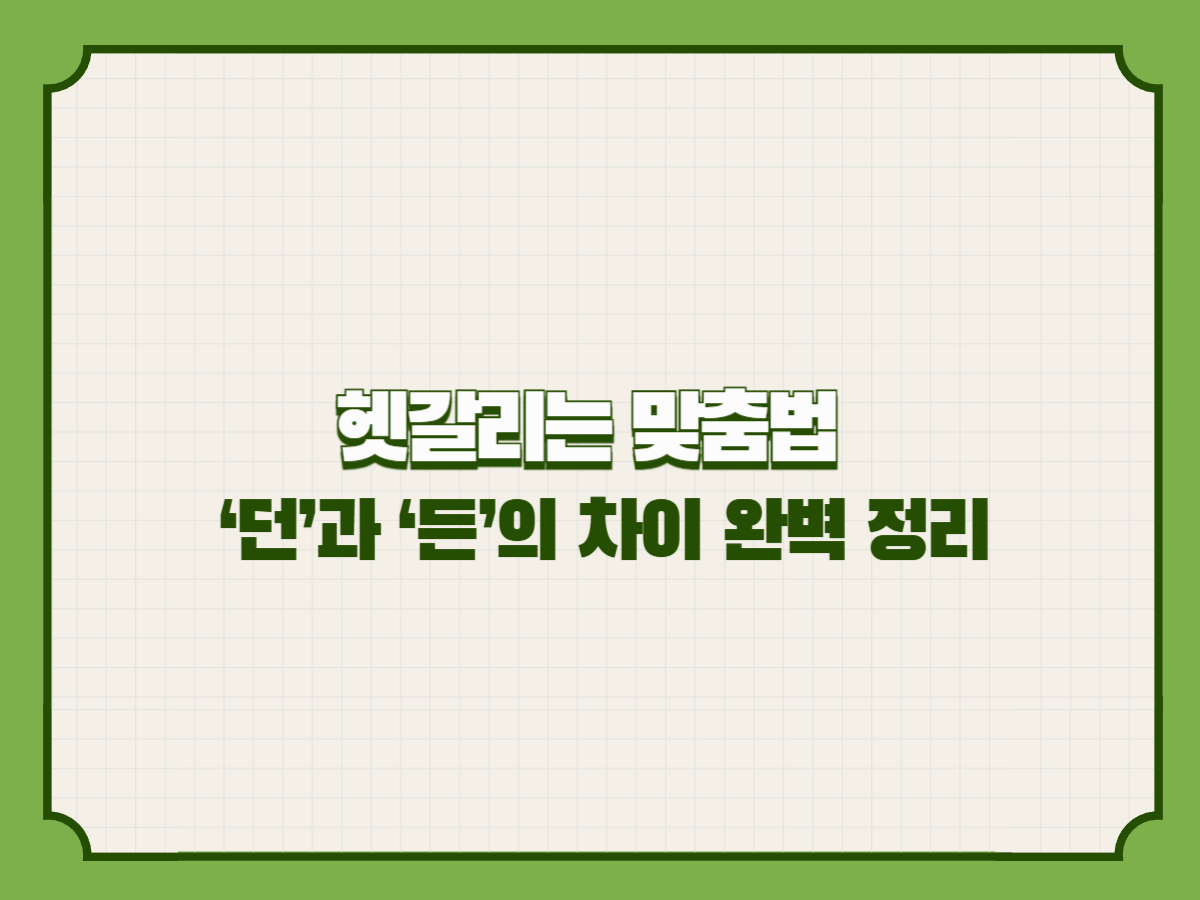 헷갈리는 맞춤법: ‘던’과 ‘든’의 차이 완벽 정리