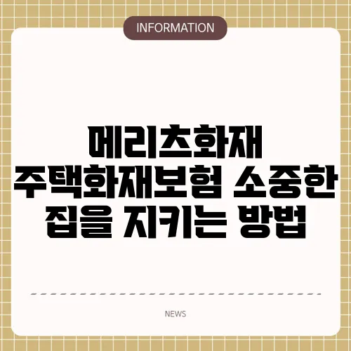 메리츠화재 주택화재보험 소중한 집을 지키는 방법