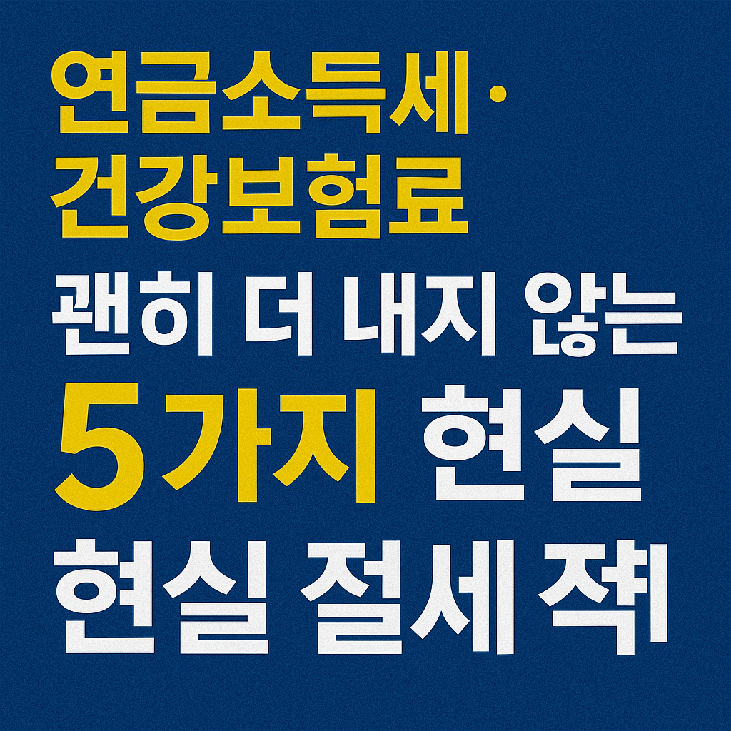 연금소득세·건강보험료, 괜히 더 내지 않는 5가지 현실 절세 전략