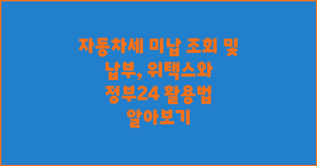 자동차세 미납 조회 및 납부및 위택스 및 정부24 이용 방법