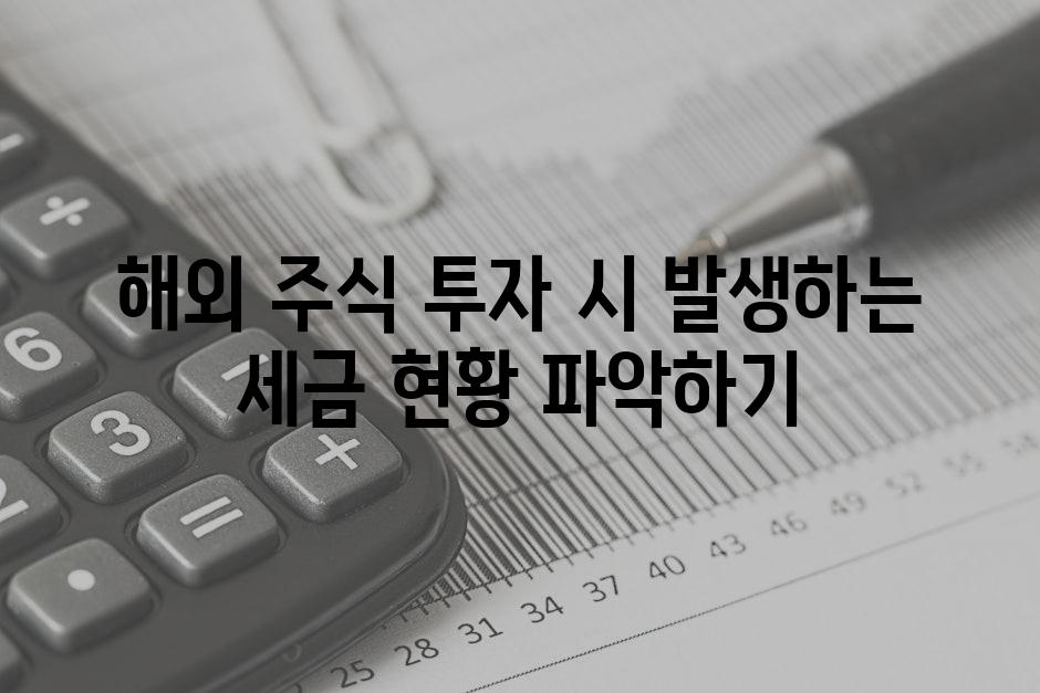 해외 주식 투자 시 발생하는 세금 현황 파악하기
