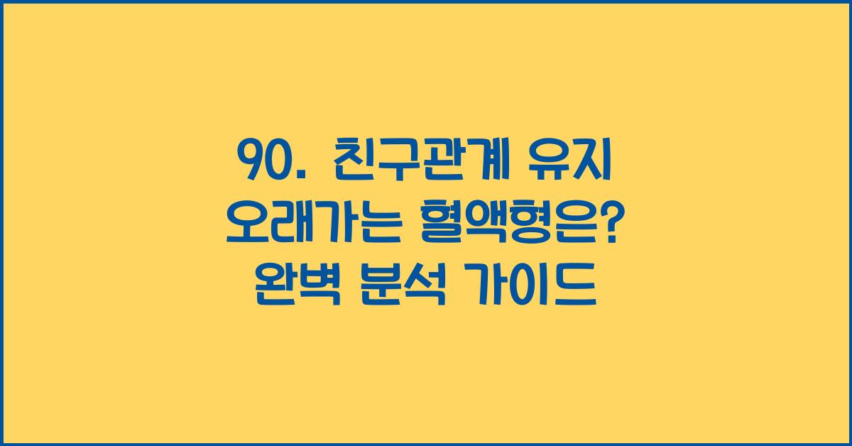 90. 친구관계 유지 오래가는 혈액형은?