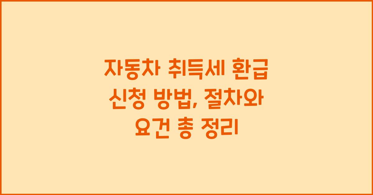 자동차 취득세 환급 신청 방법: 절차와 요건