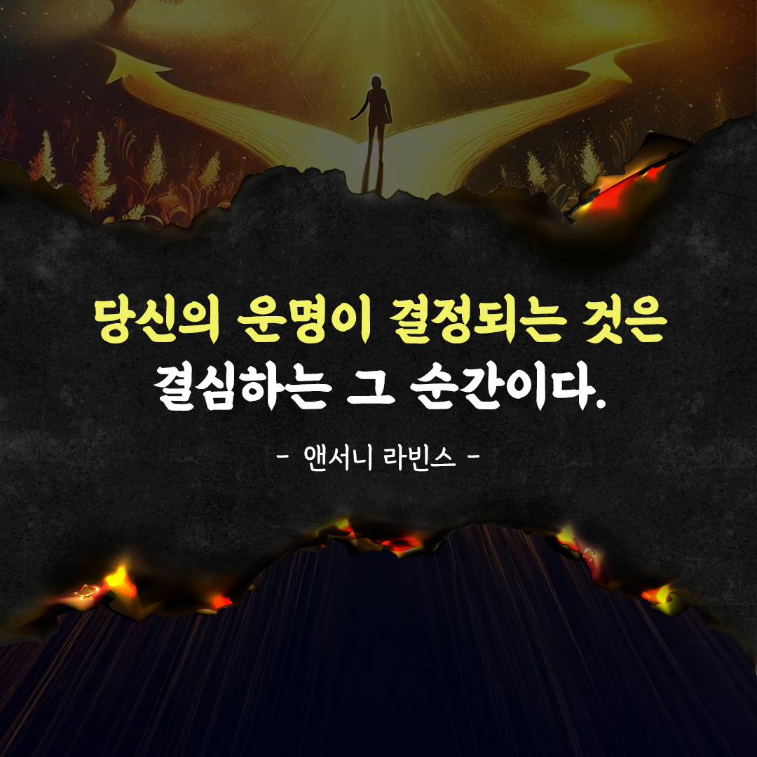 당신의 운명이 결정되는 것은 결심하는 그 순간이다.
앤서니 라빈스