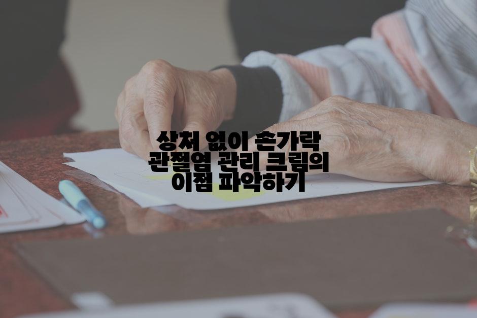 상처 없이 손가락 관절염 관리 크림의 이점 파악하기