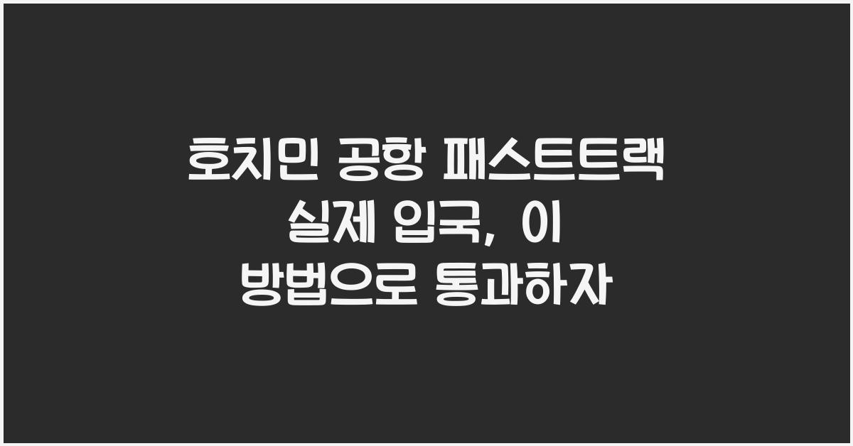 호치민 공항 패스트트랙 실제 입국