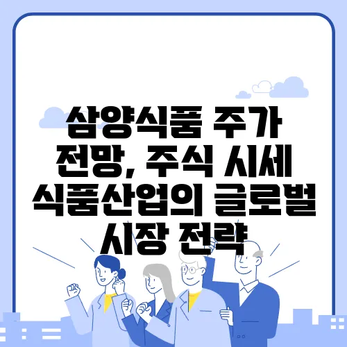삼양식품 주가 전망, 주식 시세 식품산업의 글로벌 시장 전략