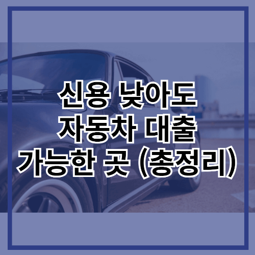 신용 낮아도 자동차 대출 가능한 곳 총정리