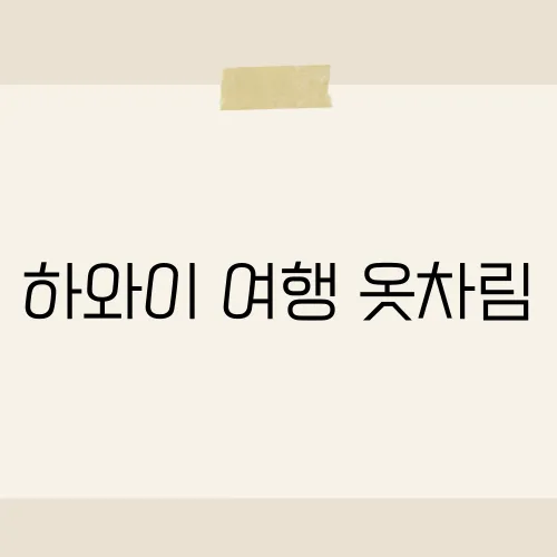 하와이 여행 옷차림, 현지인처럼 보이는 패션 팁은?​
