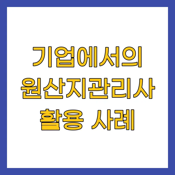 기업에서의 원산지관리사 활용 사례