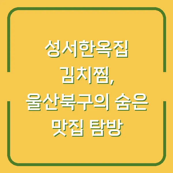 성서한옥집 김치찜, 울산북구의 숨은 맛집 탐방