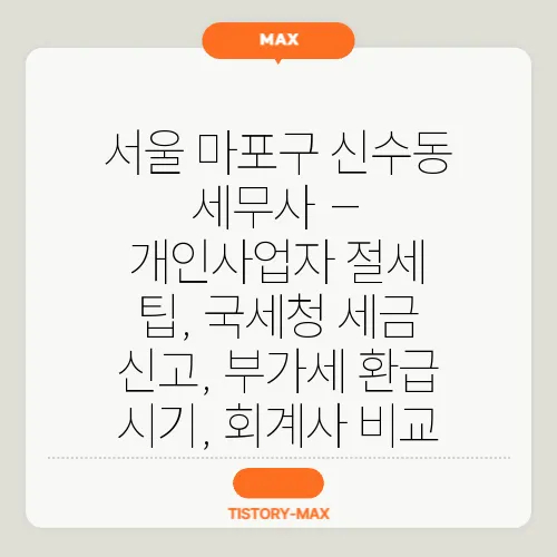 서울 마포구 신수동 세무사 – 개인사업자 절세 팁, 국세청 세금 신고, 부가세 환급 시기, 회계사 비교