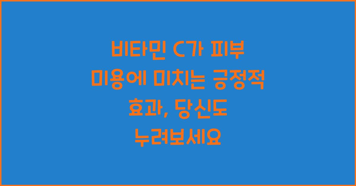 비타민 C가 피부 미용에 미치는 긍정적 효과