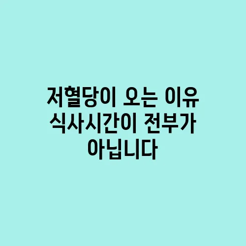 저혈당이 오는 이유 식사시간이 전부가 아닙니다