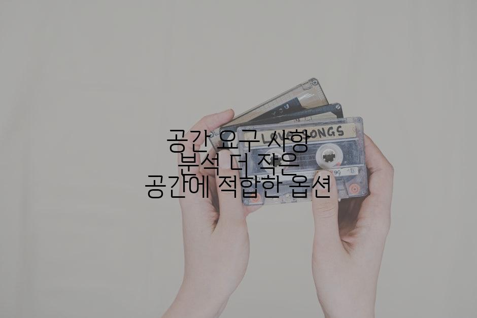 공간 요구 사항 분석 더 작은 공간에 적합한 옵션