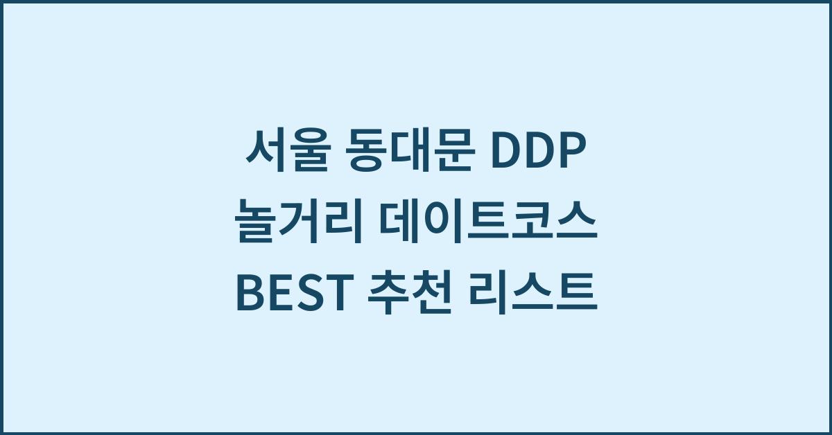 서울 동대문 DDP 놀거리 데이트코스 BEST 추천 리스트