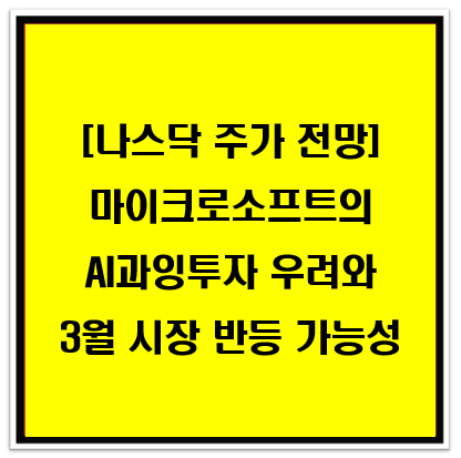 [나스닥 주가 전망] 마이크로소프트의 AI 투자 과잉 우려와 3월 반등 가능성 분석