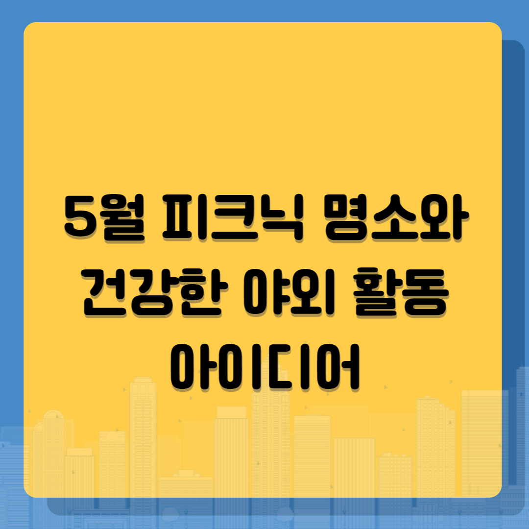 5월 피크닉 명소와 건강한 야외 활동 아이디어