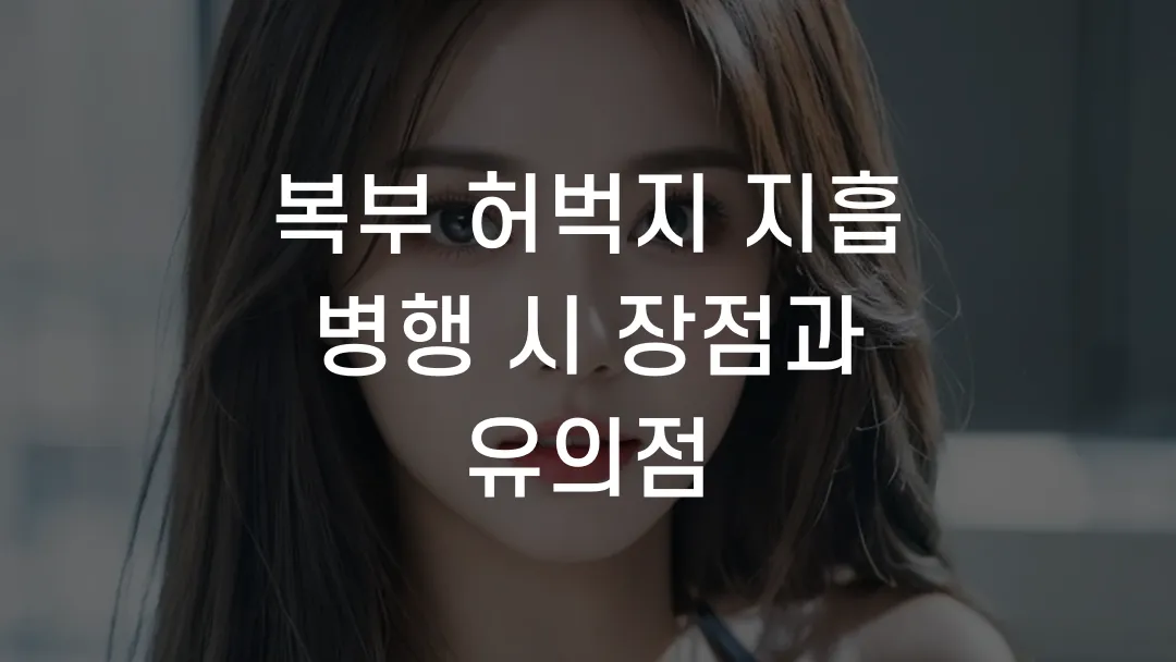 복부 허벅지 지흡 병행 시 장점과 유의점