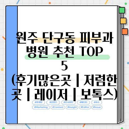 원주 단구동 피부과 병원 추천 TOP 5 (후기많은곳｜저렴한 곳｜레이저｜보톡스)
