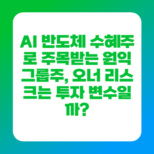 AI 반도체 수혜주로 주목받는 원익그룹주, 오너 리스크는 투자 변수일까?