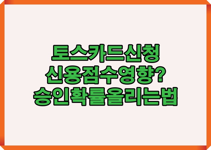 토스 카드 신청 조건과 신용점수 영향, 연회비 구조 및 승인 확률을 높이는 기준을 한눈에 정리한 핵심 요약 이미지