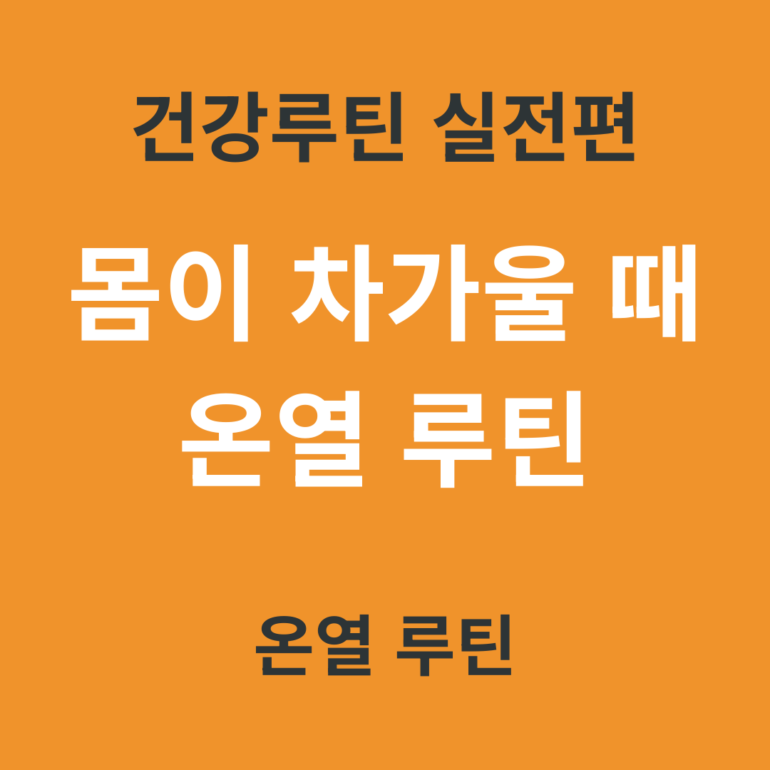 건강 루틴 실전편 10. 몸이 차가울 때 바로 쓰는 온열 루틴