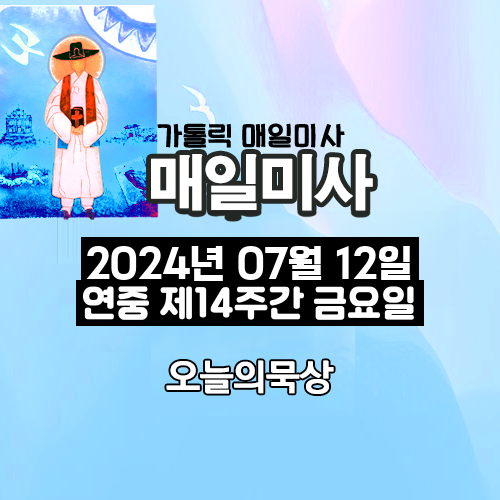 2024년 7월 12일 매일미사 연중 제14주간 금요일 오늘의 묵상