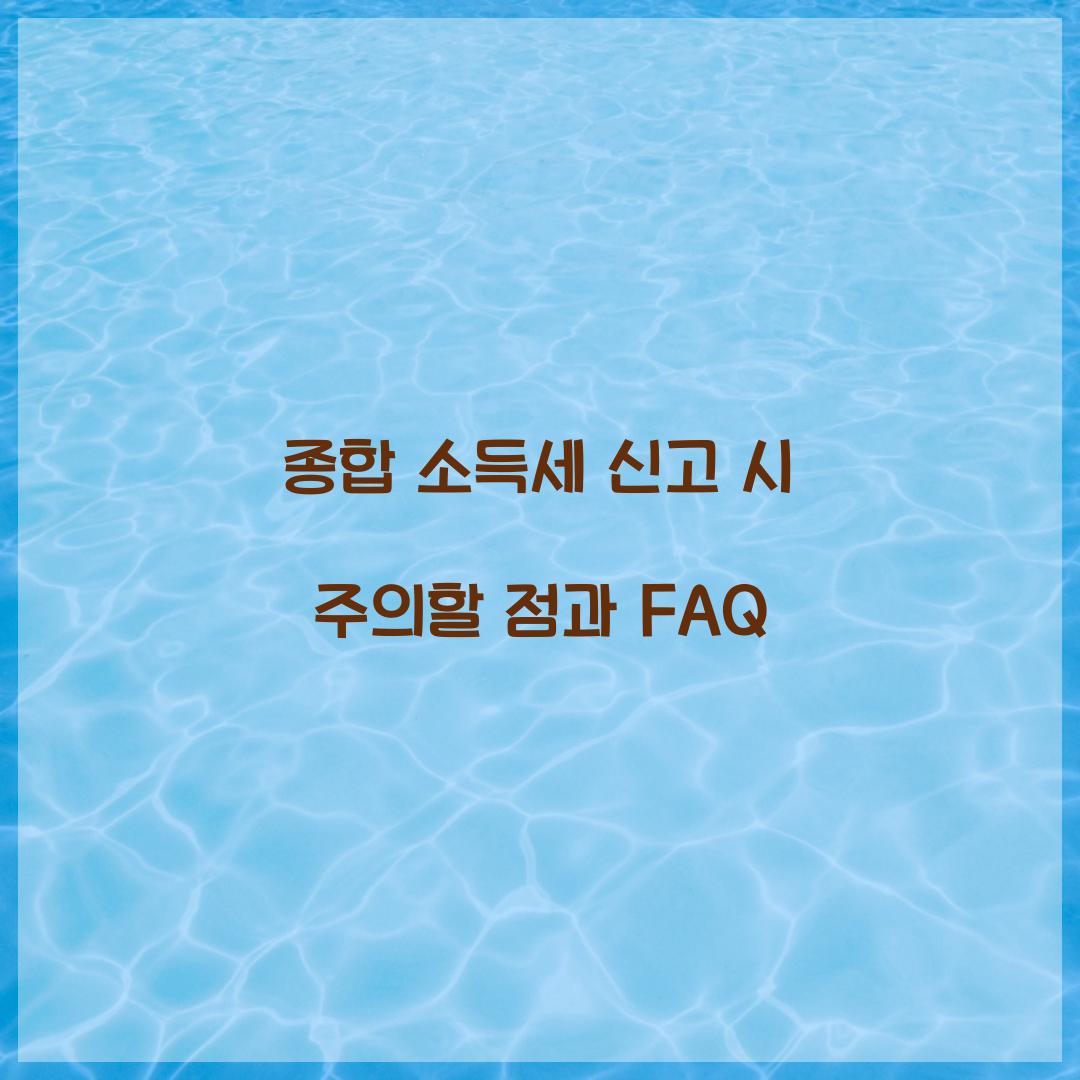 종합 소득세 신고 시 주의할 점과 자주 묻는 질문