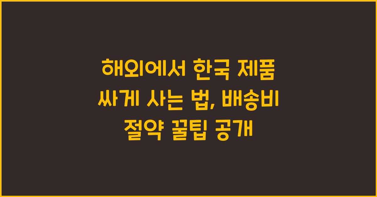 해외에서 한국 제품 싸게 사는 법 (+배송비 절약 꿀팁)