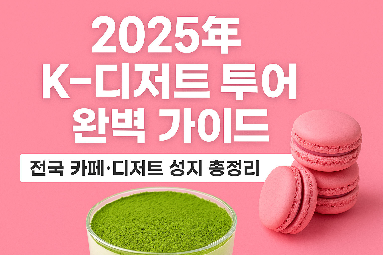 2025년 K-디저트 투어 완벽 가이드|전국 카페·디저트 성지 총정리