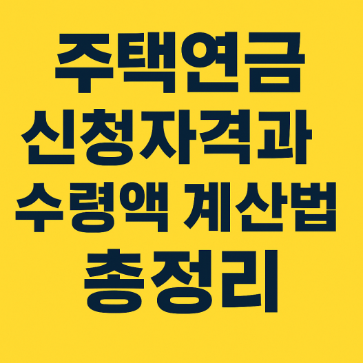 주택연금 신청자격과 수령액 계산방법 총정리｜내 집에서 평생 받는 노후연금