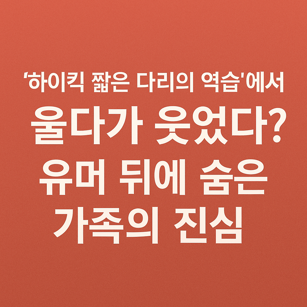 웃음 속에 숨어 있던 가족의 숨결 — ‘하이킥! 짧은 다리의 역습’ 분석