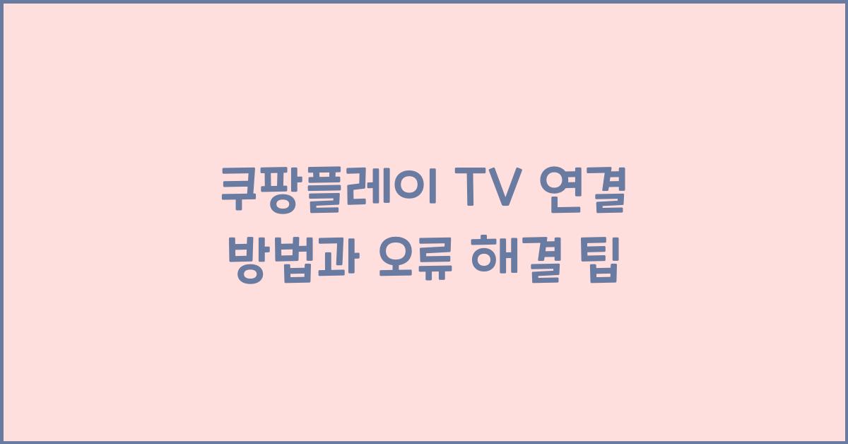 쿠팡플레이 TV 연결 방법과 오류 해결 팁