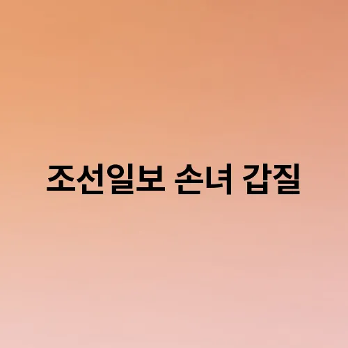 조선일보 손녀 갑질