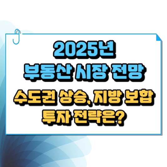 2025년 부동산 시장 전망: 수도권 상승, 지방 보합... 투자 전략은?