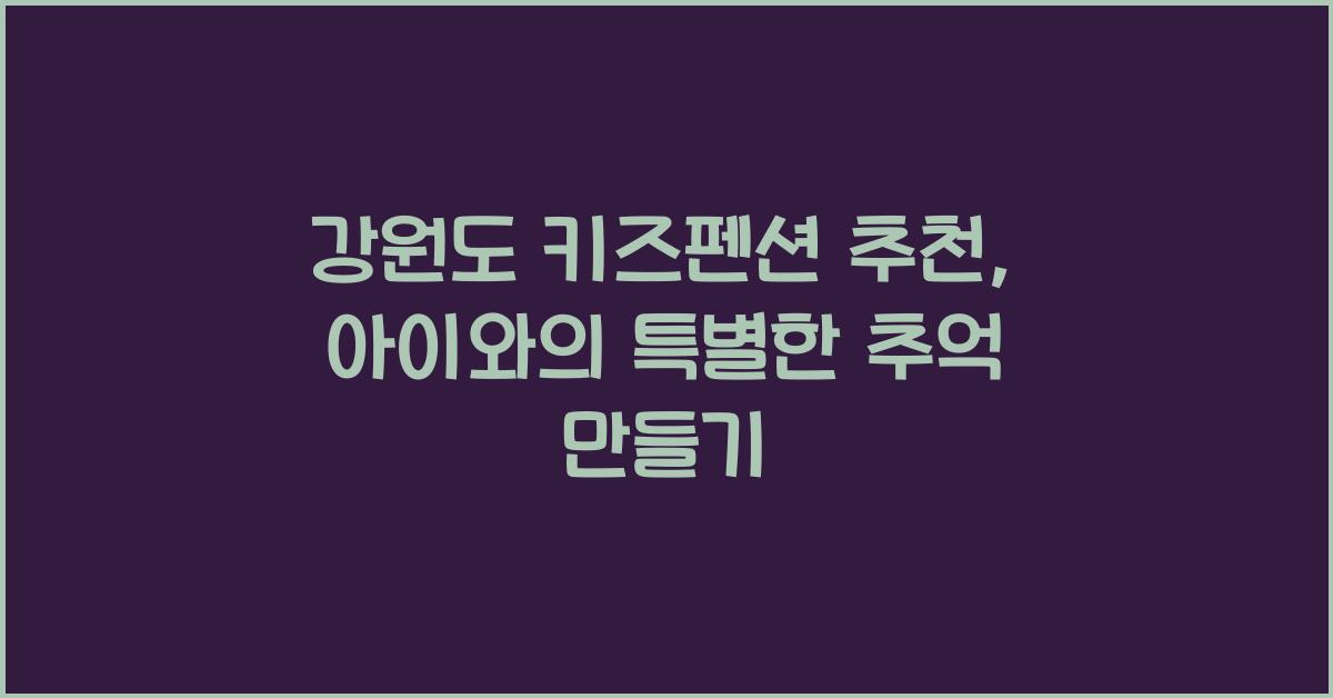 강원도 키즈펜션 추천