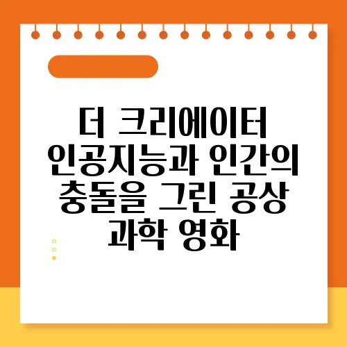 더 크리에이터 인공지능과 인간의 충돌을 그린 공상 과학 영화