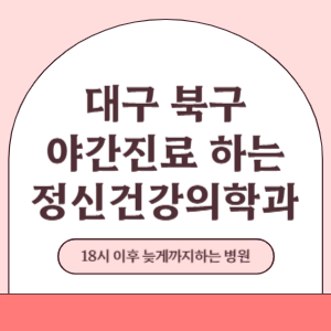 대구 북구 야간진료 늦게까지 진료 하는 정신건강의학과 병원 (18시 이후 지금 진료 중인