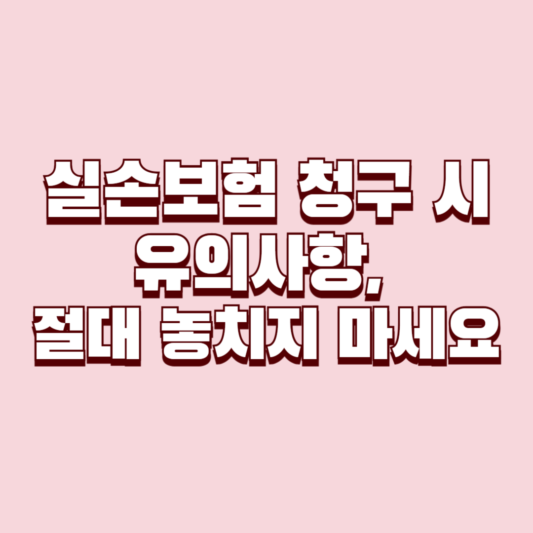 실손보험 청구 시 유의사항, 절대 놓치지 마세요