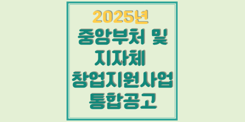 2025년 중앙부처 및 지자체 창업지원사업 통합공고