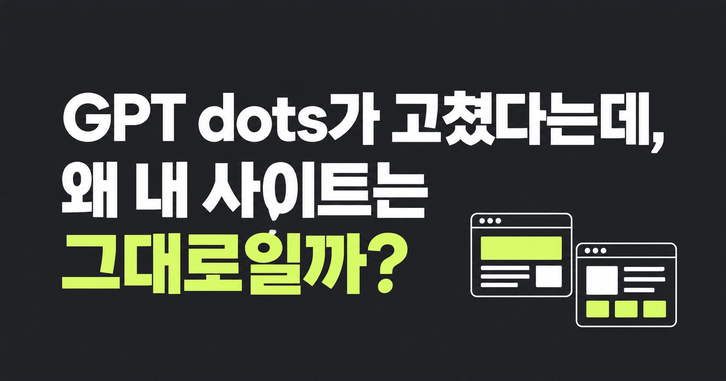 GPT dots가 고쳤다는데, 왜 내 사이트는 그대로일까?