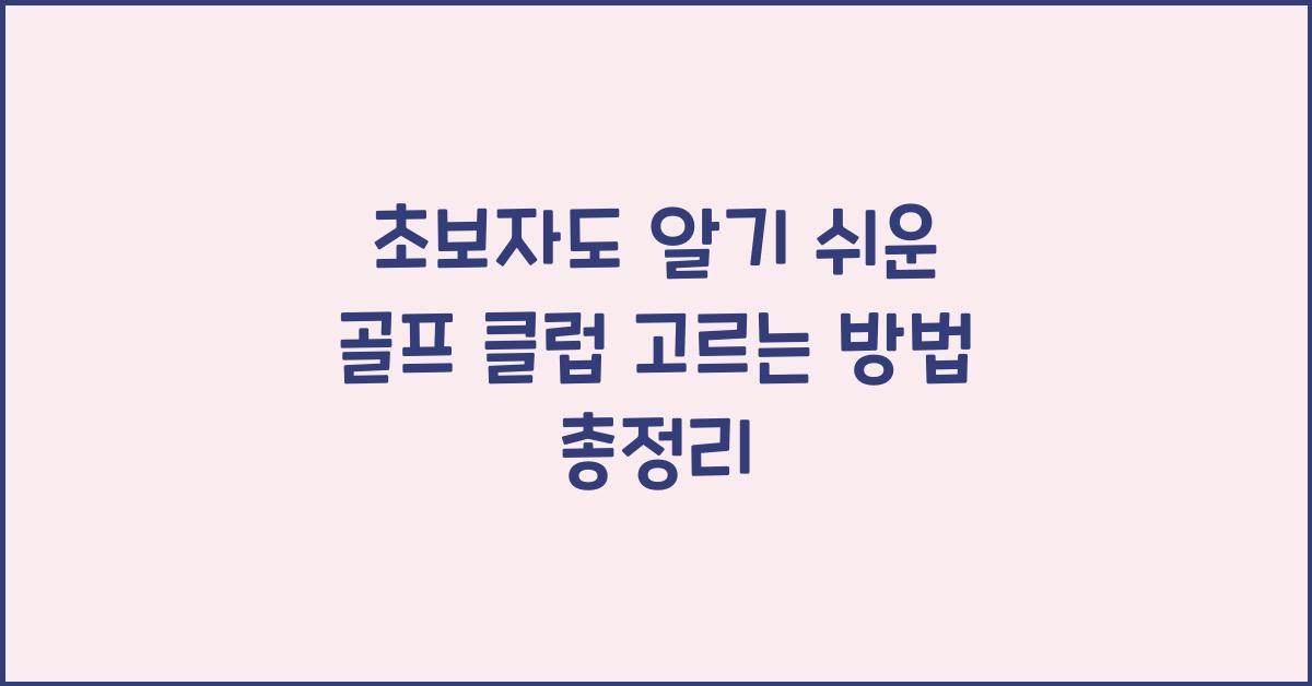초보자도 알기 쉬운 골프 클럽 고르는 방법