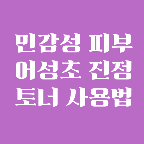 민감한 피부를 위한 어성초 진정토너