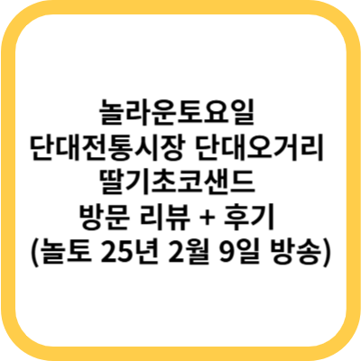 놀라운토요일 단대전통시장 단대오거리 딸기초코샌드 방문 리뷰 + 후기 (놀토 25년 2월 9일 방송)