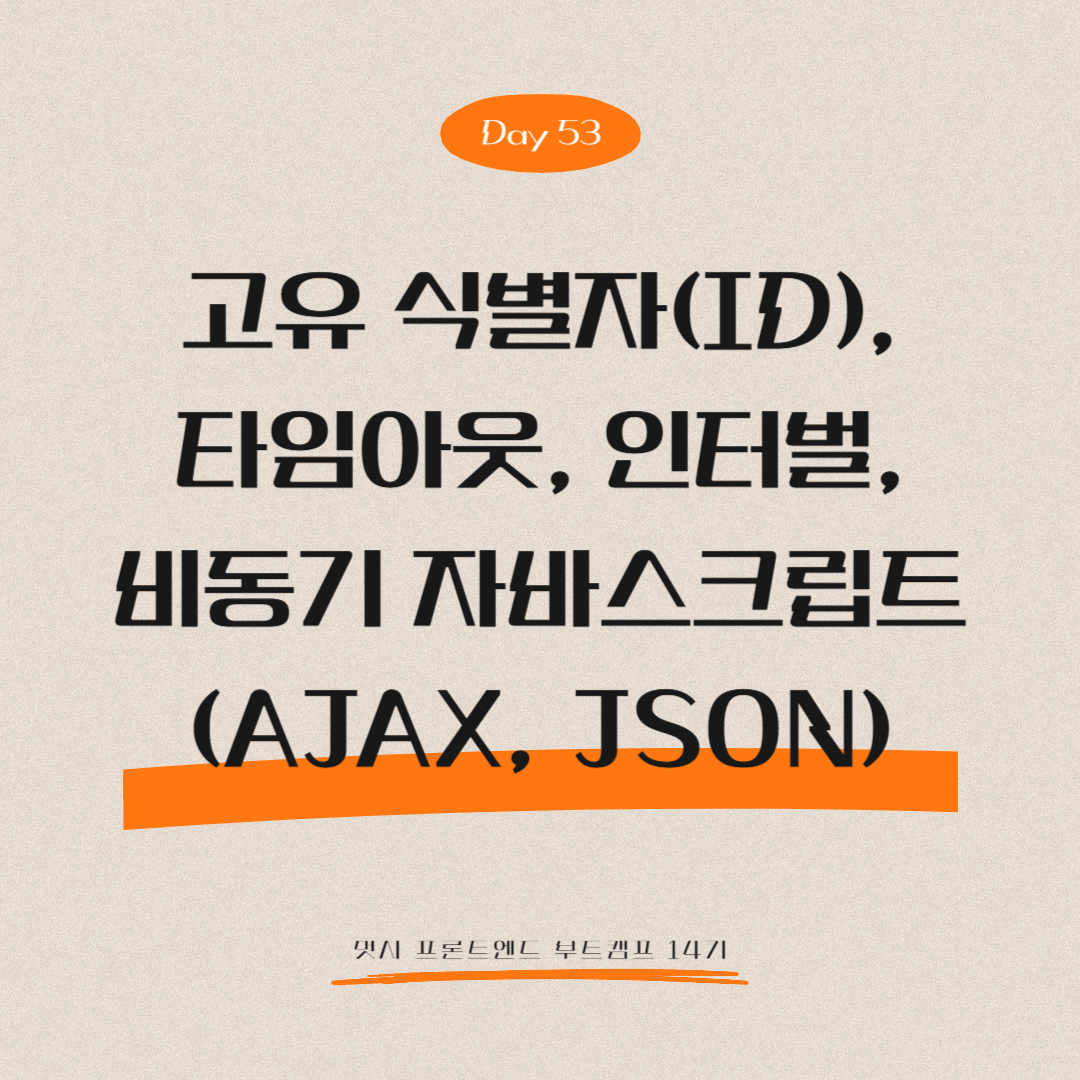 멋쟁이사자처럼 프론트엔드 부트캠프 14기 - Day 53 (고유 식별자(ID), 타임아웃, 인터벌, 비동기 자바스크립트 - AJAX, JSON)